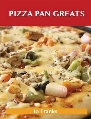 Pizza Pan Greats: Delicious Pizza Pan Recipes, The Top 99 Pizza Pan Recipes