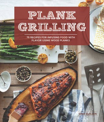 Plank Grilling: 75 Recipes for Infusing Food with Flavor using Wood Planks