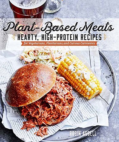 Plant-Based Meats: Hearty, High-Protein Recipes for Vegetarians, Flexitarians, and Curious Carnivores