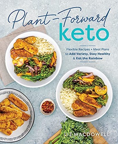 Plant-Forward Keto: Flexible Recipes and Meal Plans to Add Variety, Stay Healthy &amp; Eat the Rainbow