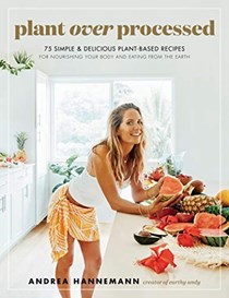 Plant Over Processed: 75 Simple &amp; Delicious Plant-Based Recipes for Nourishing Your Body and Eating From the Earth