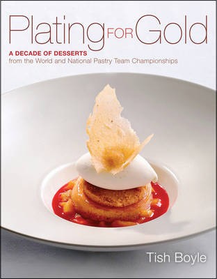 Plating for Gold - A Decade of Dessert Recipes from the World and National Pastry Team Championships