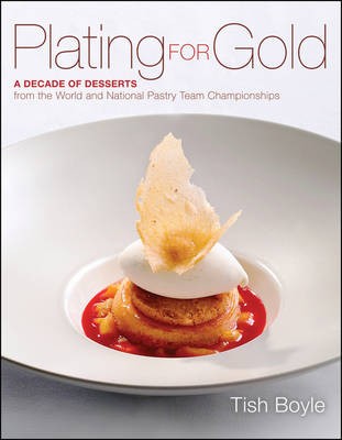 Plating for Gold - A Decade of Dessert Recipes from the World and National Pastry Team Championships
