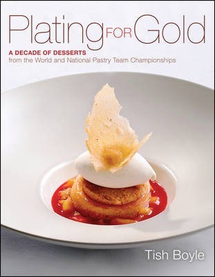 Plating for Gold - A Decade of Dessert Recipes from the World and National Pastry Team Championships