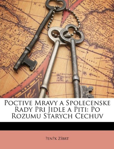 Poctive Mravy a Spolecenske Rady Pri Jidle a Piti: Po Rozumu Starych Cechuv