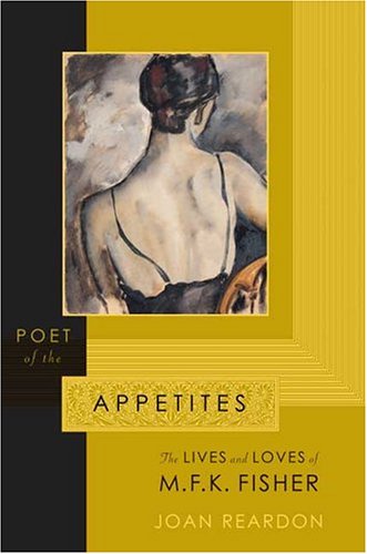 Poet of The Appetites: The Lives And Loves Of M.F.K. Fisher