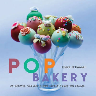 Pop Bakery: 25 Recipes for Delicious Little Cakes on Sticks