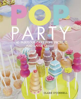 Pop Party: 35 Fabulous Cake Pops, Props and Layer Cakes