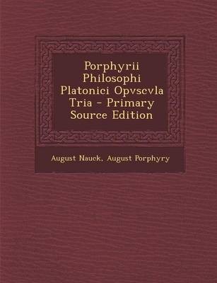 Porphyrii Philosophi Platonici Opvscvla Tria - Primary Source Edition