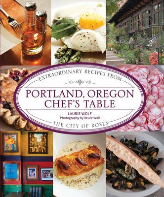 Portland, Oregon Chef's Table: Extraordinary Recipes from the City of Roses