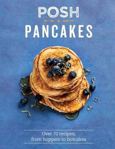 Posh Pancakes / Seriously Good Pancakes: Over 70 Recipes, from Hoppers to Hotcakes