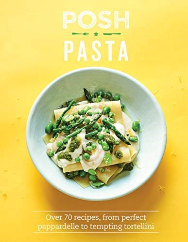 Posh Pasta: Over 70 Recipes, from Perfect Pappardelle to Tempting Tortellini
