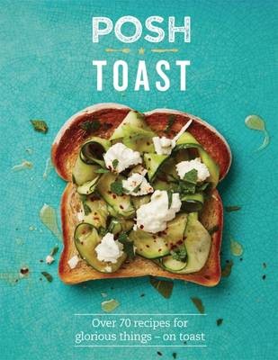 Posh Toast / Seriously Good Toast: Over 70 Recipes for Glorious Things - On Toast