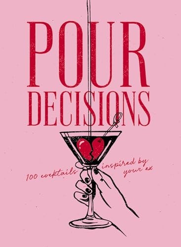 Pour Decisions: 100 Cocktails Inspired by Your Ex