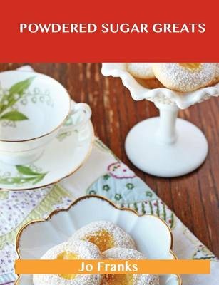 Powdered Sugar Greats: Delicious Powdered Sugar Recipes, The Top 100 Powdered Sugar Recipes