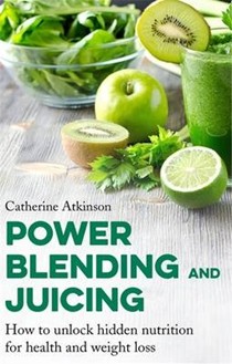 Power Blending and Juicing: How to Unlock Hidden Nutrition for Weight Loss and Health