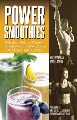 Power Smoothies: Incredible Fruit and Green Smoothies to Fuel Workouts, Build Muscle and Burn Fat