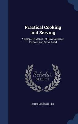 Practical Cooking and Serving: A Complete Manual of How to Select, Prepare, and Serve Food