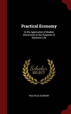 Practical Economy: Or the Application of Modern Discoveries to the Purposes of Domestic Life