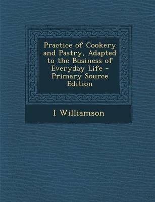 Practice of Cookery and Pastry, Adapted to the Business of Everyday Life - Primary Source Edition