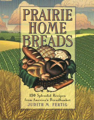 Prairie Home Breads: 150 Splendid Recipes from America's Breadbasket