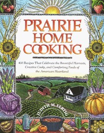 Prairie Home Cooking: 400 Recipes that Celebrate the Bountiful Harvests, Creative Cooks, and Comforting Foods of the American Heartland