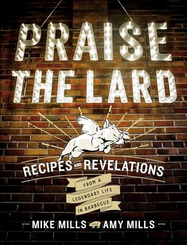 Praise the Lard: Recipes and Revelations from a Legendary Life in Barbecue