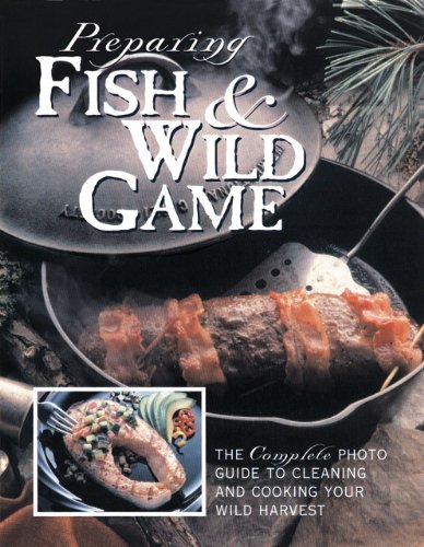 Preparing Fish & Wild Game: The Complete Photo Guide to Cleaning and Cooking Your Wild Harvest