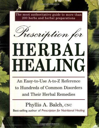 Prescription For Herbal Healing: An Easy-To-Use A-To-Z Reference To Hundreds of Common Disorders And Their Herbal Remedies