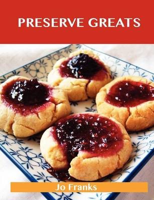 Preserve Greats: Delicious Preserve Recipes, The Top 100 Preserve Recipes