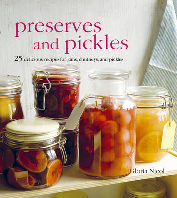 Preserves and Pickles: 25 Delicious Recipes for Jams, Chutneys and Pickles