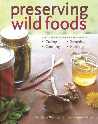 Preserving Wild Foods: A Modern Forager's Recipes for Curing, Canning, Smoking & Pickling