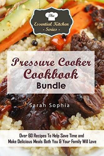 Pressure Cooker Cookbook Bundle: Over 60 Recipes To Help Save Time and Make Delicious Meals Both You & Your Family Will Love (Essential Kitchen)