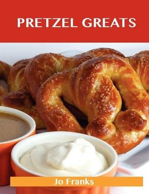 Pretzel Greats: Delicious Pretzel Recipes, The Top 64 Pretzel Recipes