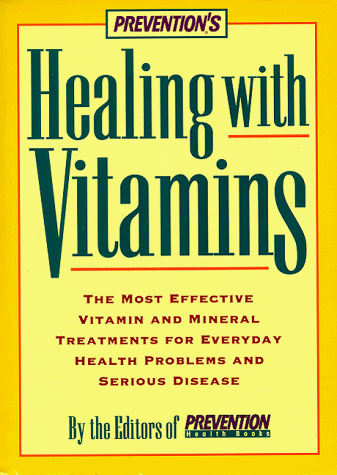 Prevention's Healing with Vitamins: The Most Effective Vitamin and Mineral Treatments for Everyday Health Problems and Serious Disease