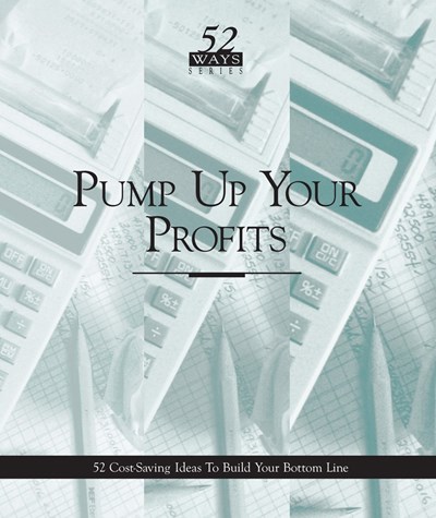 Pump Up Your Profits: 52 Cost-Saving Ideas to Build Your Bottom Line