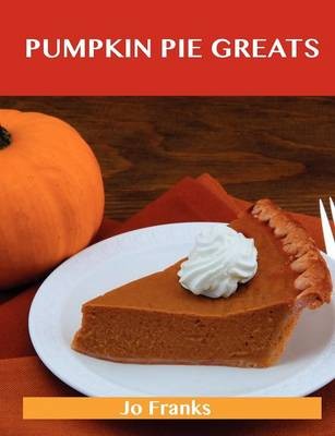 Pumpkin Pie Greats: Delicious Pumpkin Pie Recipes, The Top 47 Pumpkin Pie Recipes