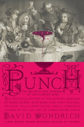 Punch: The Delights (and Dangers) of the Flowing Bowl: An Anecdotal History of the Original Monarch of Mixed Drinks, with More Than Forty Historic Recipes, Fully Annotated, and a Complete Course in the Lost Art of Compounding Punch
