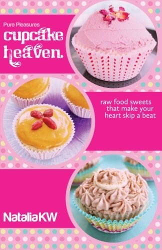 Pure Pleasures Cupcake Heaven: Raw Food Sweets That Make Your Heart Skip a Beat