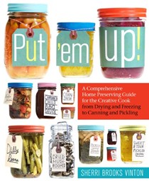 Put 'em Up!: A Comprehensive Home Preserving Guide for the Creative Cook, from Drying and Freezing to Canning and Pickling