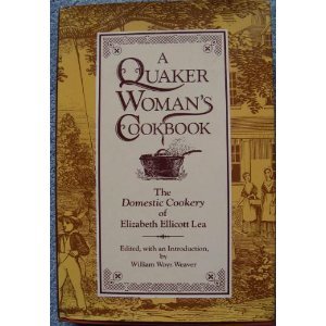 Quaker Woman's Cookbook: The Domestic Cookery of Elizabeth Ellicott Lea