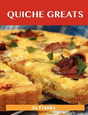 Quiche Greats: Delicious Quiche Recipes, The Top 84 Quiche Recipes