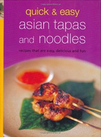Quick & Easy Asian Tapas and Noodles: Recipes That Are Easy, Delicious and Fun