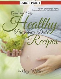 Quick and Easy Healthy Pregnancy Diet Recipes: Discover Easy-To-Prepare Healthy Pregnancy Recipes for You and Your Baby!