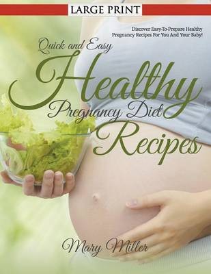 Quick and Easy Healthy Pregnancy Diet Recipes: Discover Easy-To-Prepare Healthy Pregnancy Recipes for You and Your Baby!