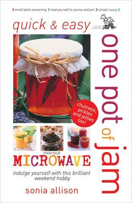 Quick and Easy One Pot of Jam from Your Microwave: Jam, Jelly, Chutney and Pickles