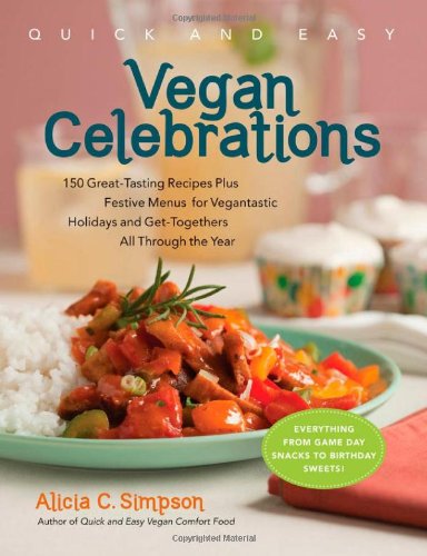 Quick and Easy Vegan Celebrations: Festive Menus and 130 Great-Tasting Recipes That Give Every Vegan Reason to Celebrate All Year