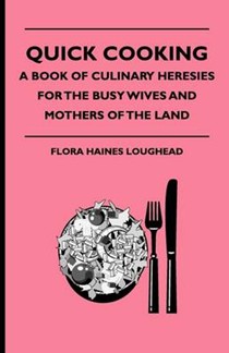 Quick Cooking - A Book Of Culinary Heresies For The Busy Wives And Mothers Of The Land