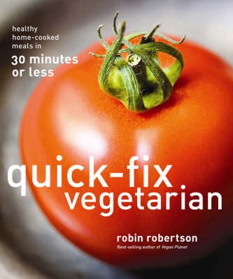 Quick-Fix Vegetarian: Healthy Home-Cooked Meals in 30 Minutes or Less