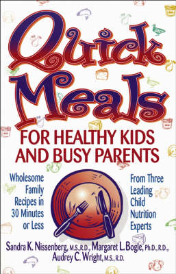 Quick Meals for Healthy Kids and Busy Parents: Wholesome Family Recipes in 30 Minutes or Less From Three Leading Child Nutrition Experts